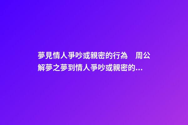 夢見情人爭吵或親密的行為　周公解夢之夢到情人爭吵或親密的行為